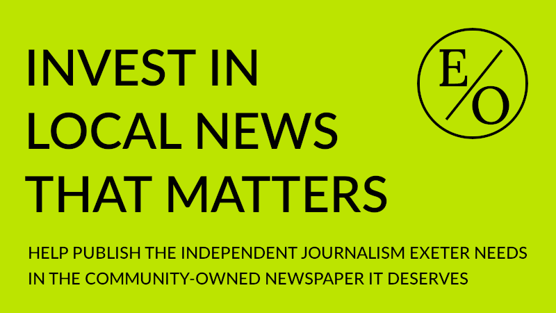 Invest in local news that matters - Help publish the independent journalism Exeter needs in the community-owned newspaper it deserves