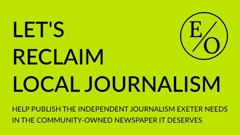 Let's reclaim local journalism - Help publish the independent journalism Exeter needs in the community-owned newspaper it deserves